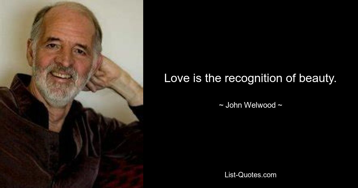 Love is the recognition of beauty. — © John Welwood