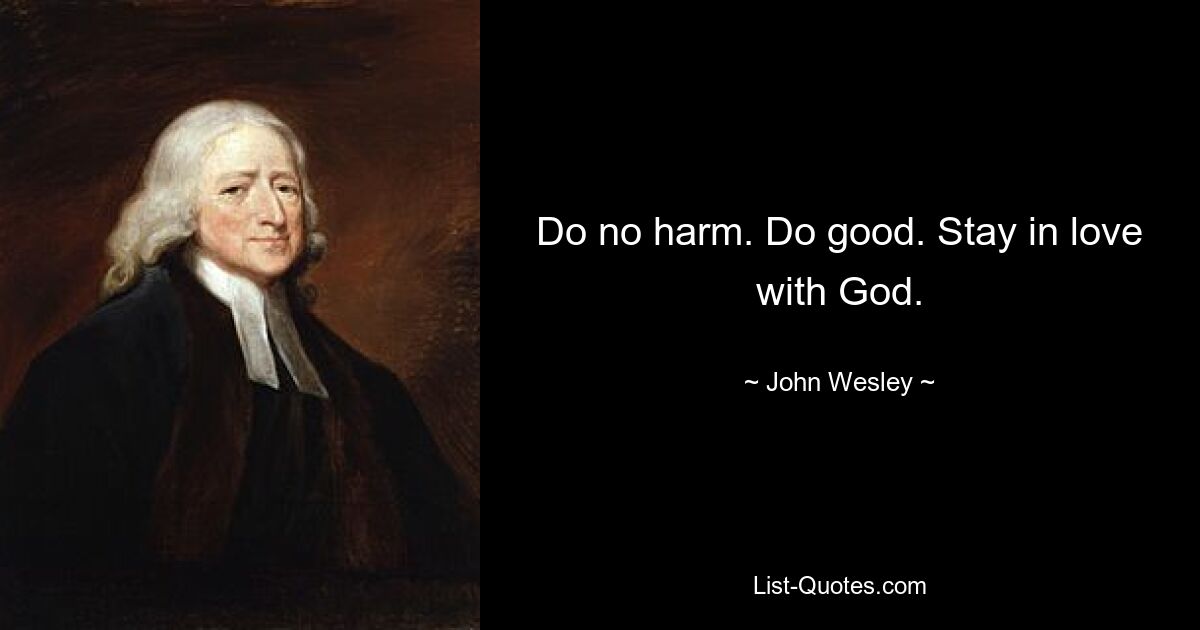 Do no harm. Do good. Stay in love with God. — © John Wesley