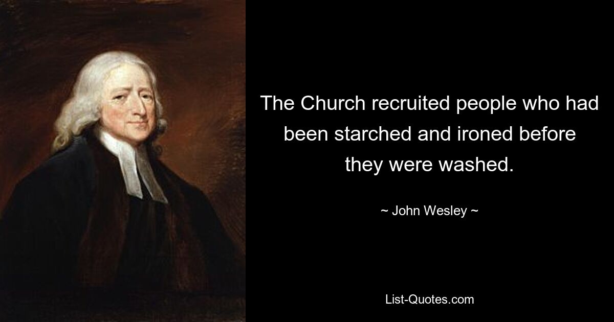 The Church recruited people who had been starched and ironed before they were washed. — © John Wesley