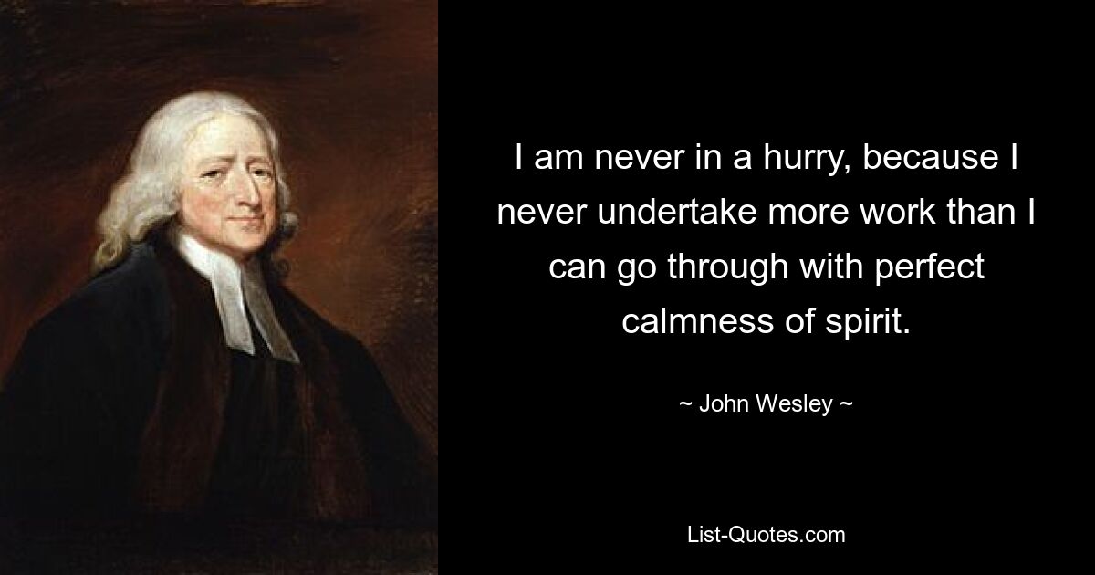 Я никогда не тороплюсь, потому что никогда не берусь за работу больше, чем могу выполнить с совершенным спокойствием духа. — © Джон Уэсли 