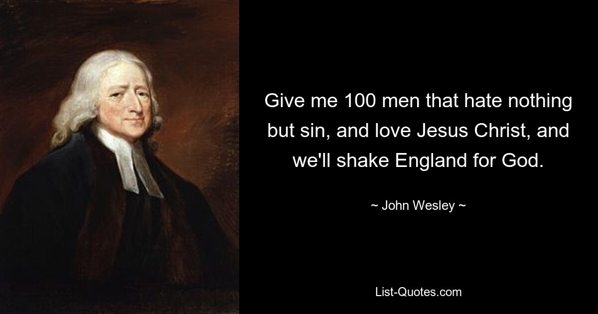 Gib mir 100 Männer, die nichts als Sünde hassen und Jesus Christus lieben, und wir werden England für Gott erschüttern. — © John Wesley 