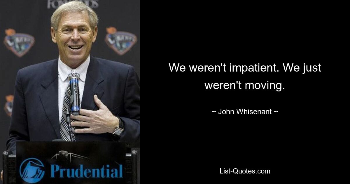 We weren't impatient. We just weren't moving. — © John Whisenant