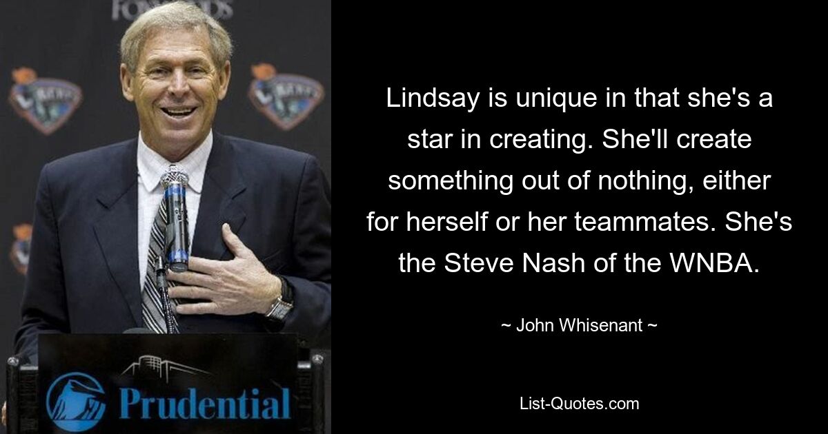 Lindsay is unique in that she's a star in creating. She'll create something out of nothing, either for herself or her teammates. She's the Steve Nash of the WNBA. — © John Whisenant