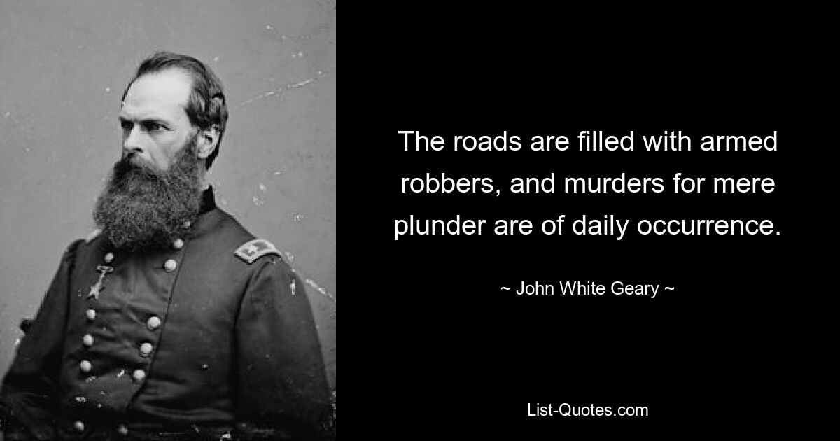 The roads are filled with armed robbers, and murders for mere plunder are of daily occurrence. — © John White Geary