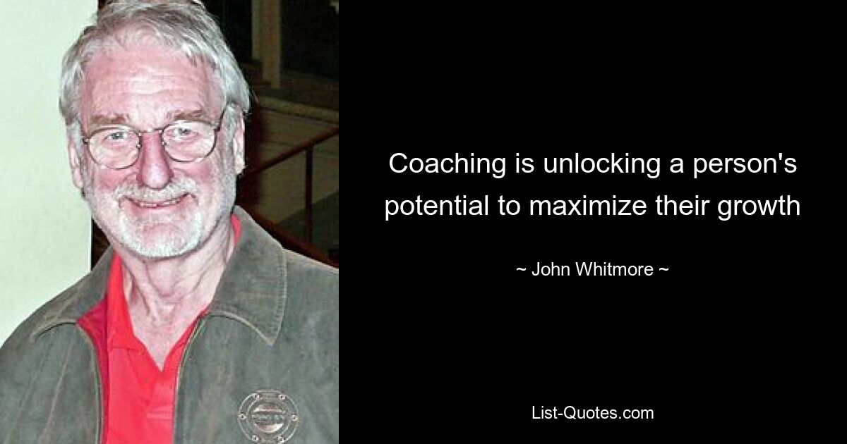 Coaching is unlocking a person's potential to maximize their growth — © John Whitmore