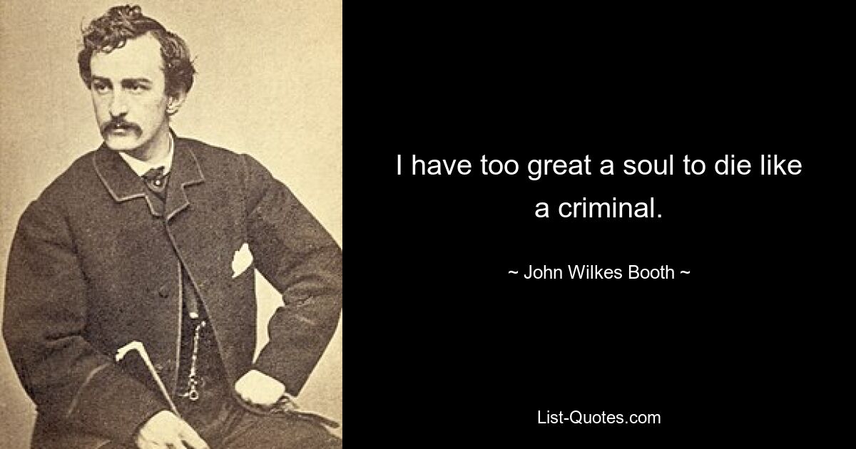 I have too great a soul to die like a criminal. — © John Wilkes Booth