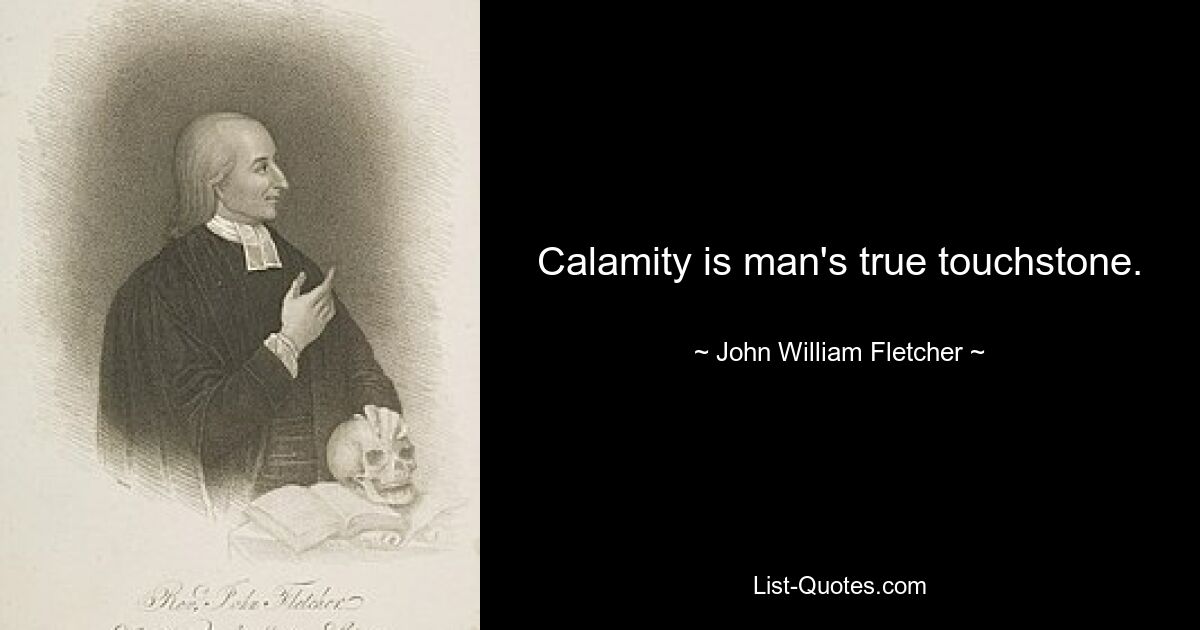 Calamity is man's true touchstone. — © John William Fletcher