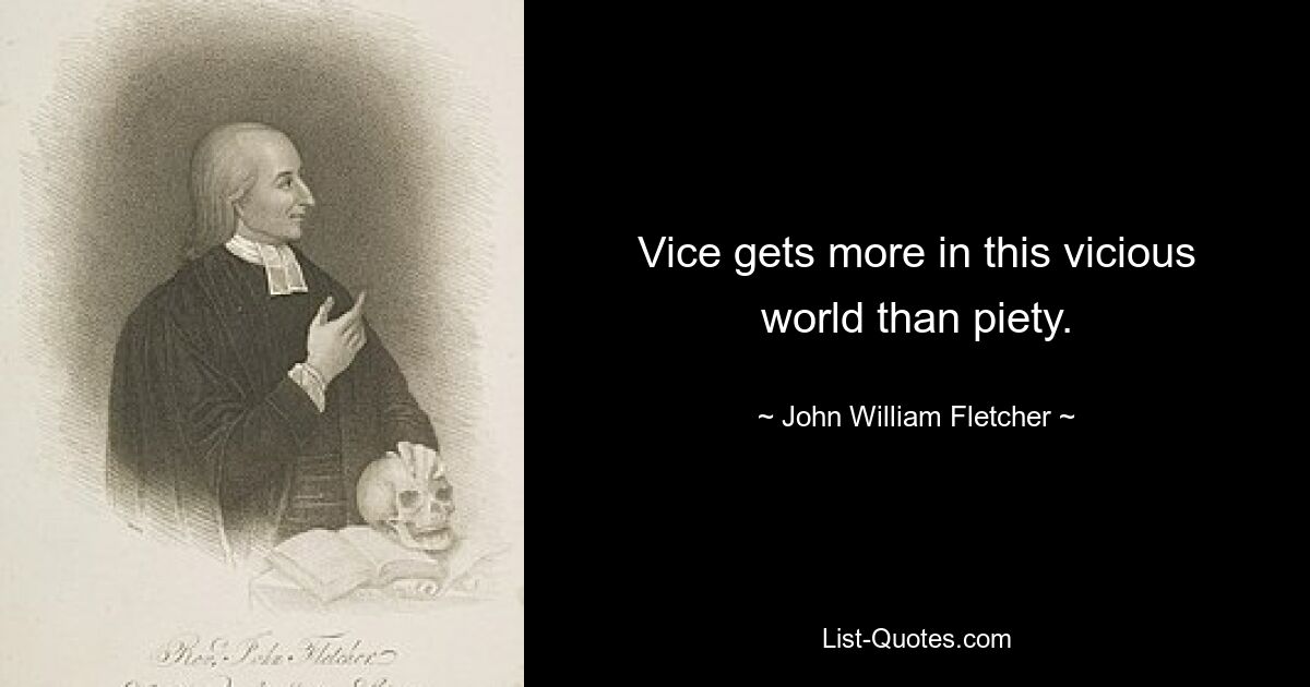 Vice gets more in this vicious world than piety. — © John William Fletcher