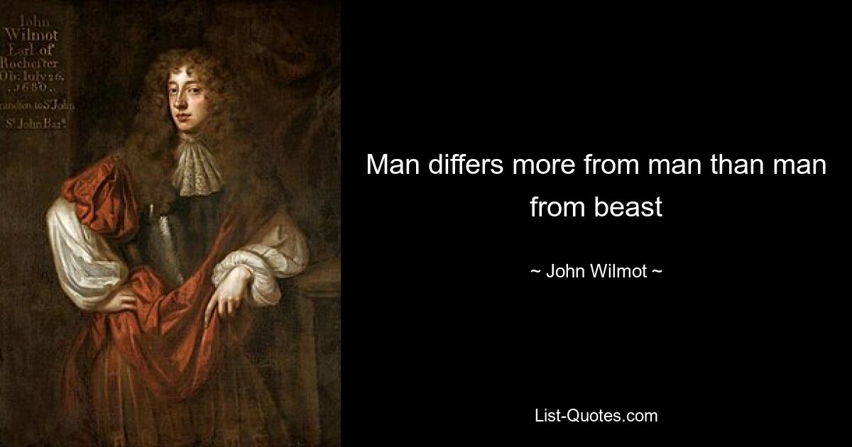 Man differs more from man than man from beast — © John Wilmot