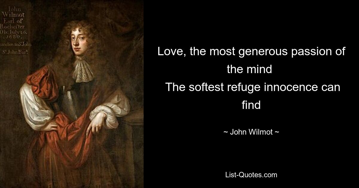 Love, the most generous passion of the mind 
 The softest refuge innocence can find — © John Wilmot