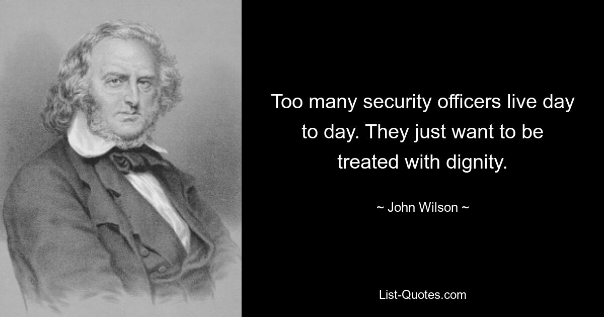 Too many security officers live day to day. They just want to be treated with dignity. — © John Wilson