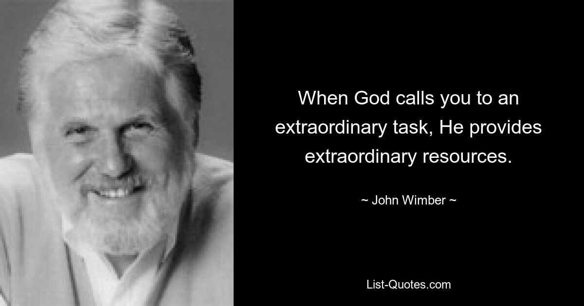 When God calls you to an extraordinary task, He provides extraordinary resources. — © John Wimber