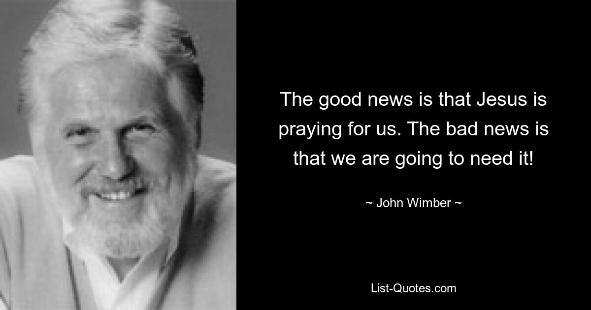 Хорошая новость заключается в том, что Иисус молится за нас. Плохая новость в том, что она нам понадобится! — © Джон Уимбер 