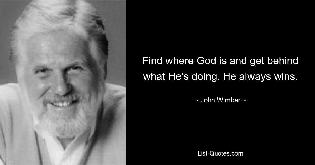 Find where God is and get behind what He's doing. He always wins. — © John Wimber