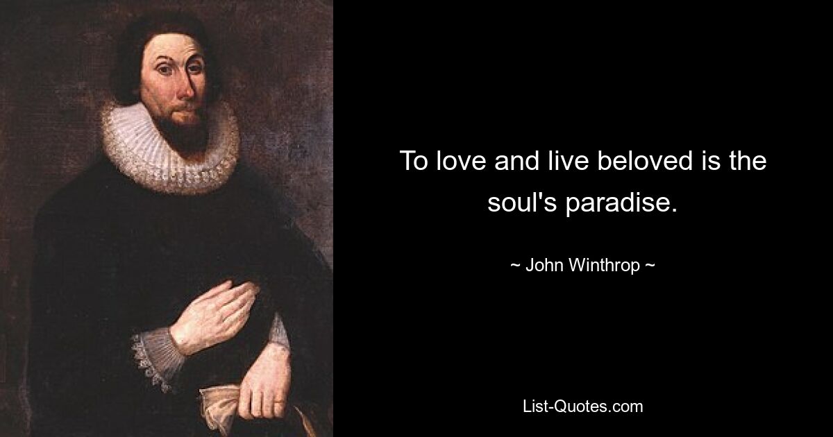 To love and live beloved is the soul's paradise. — © John Winthrop