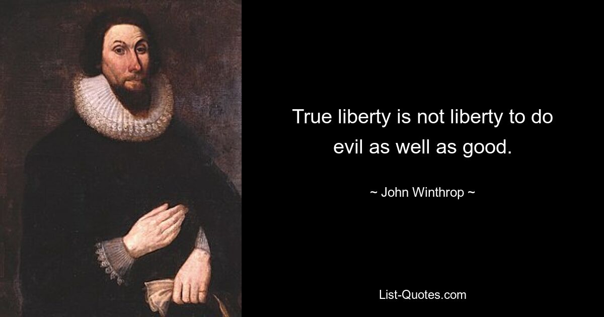 True liberty is not liberty to do evil as well as good. — © John Winthrop