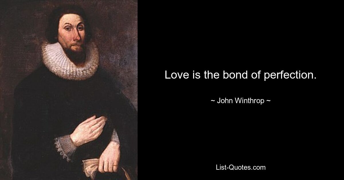 Love is the bond of perfection. — © John Winthrop