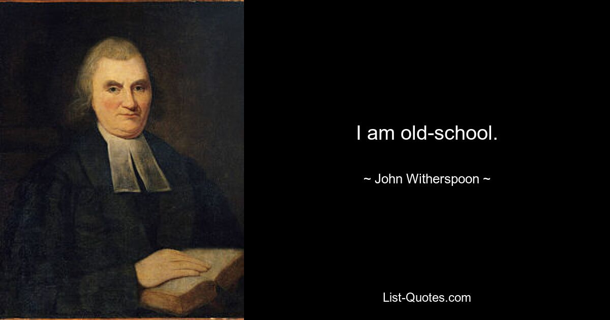 I am old-school. — © John Witherspoon