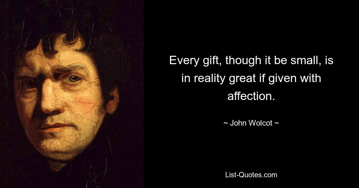 Every gift, though it be small, is in reality great if given with affection. — © John Wolcot