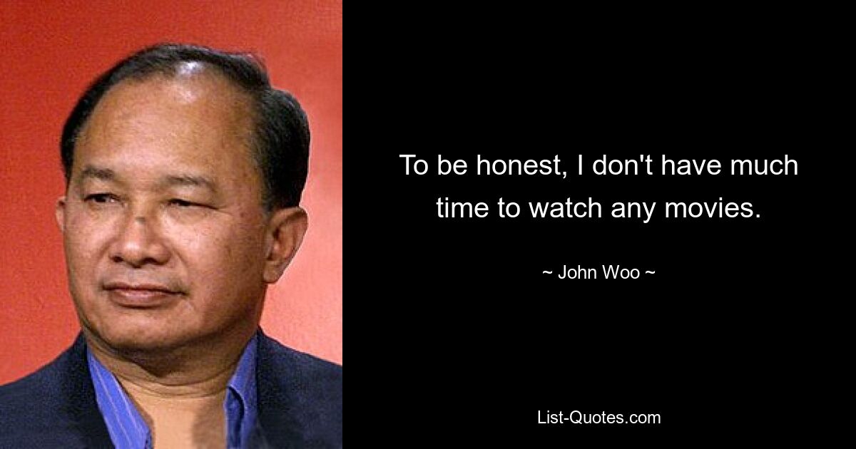 To be honest, I don't have much time to watch any movies. — © John Woo