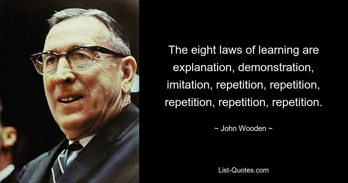 Die acht Gesetze des Lernens sind Erklärung, Demonstration, Nachahmung, Wiederholung, Wiederholung, Wiederholung, Wiederholung, Wiederholung. — © John Wooden