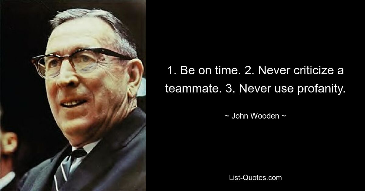 1. Be on time. 2. Never criticize a teammate. 3. Never use profanity. — © John Wooden