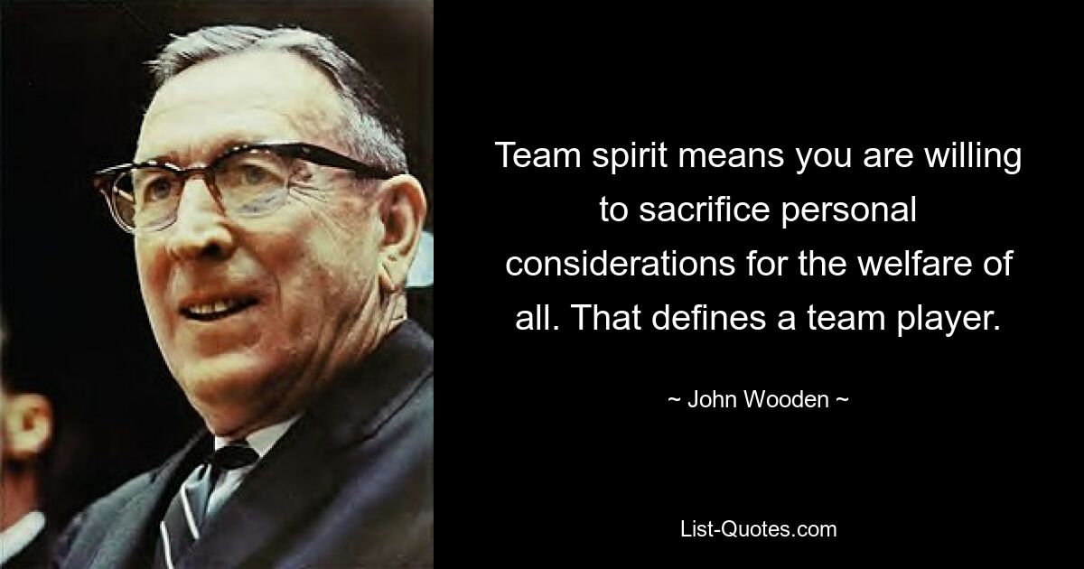 Team spirit means you are willing to sacrifice personal considerations for the welfare of all. That defines a team player. — © John Wooden