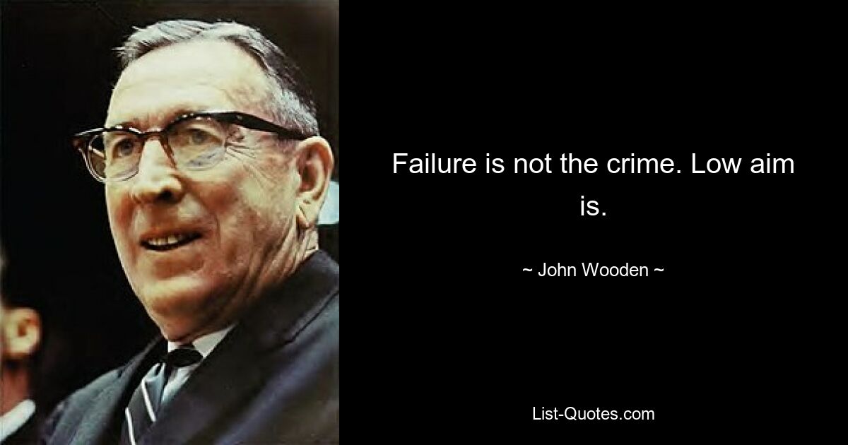 Failure is not the crime. Low aim is. — © John Wooden