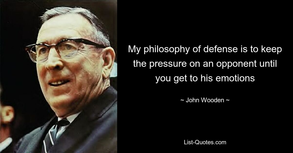 My philosophy of defense is to keep the pressure on an opponent until you get to his emotions — © John Wooden