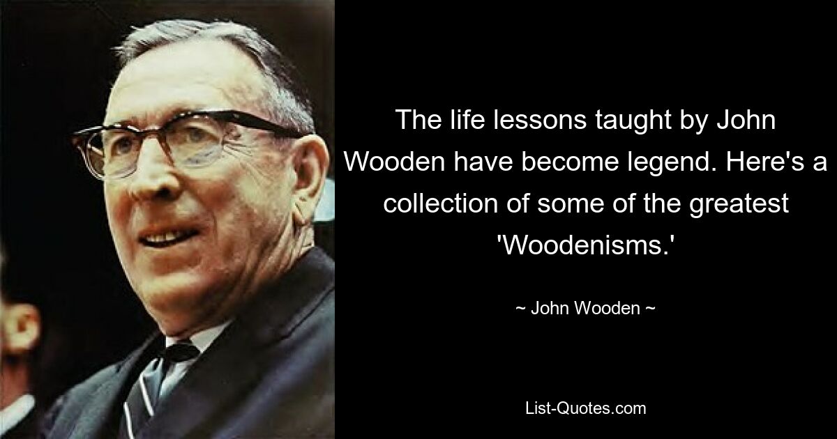 The life lessons taught by John Wooden have become legend. Here's a collection of some of the greatest 'Woodenisms.' — © John Wooden