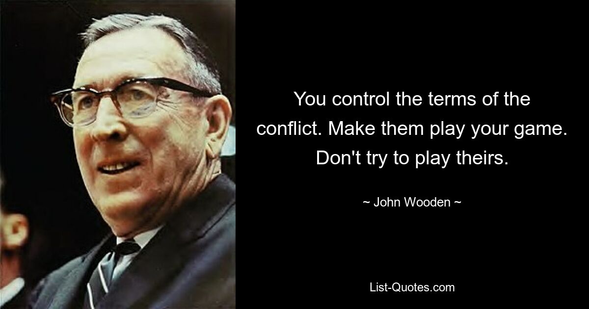 You control the terms of the conflict. Make them play your game. Don't try to play theirs. — © John Wooden