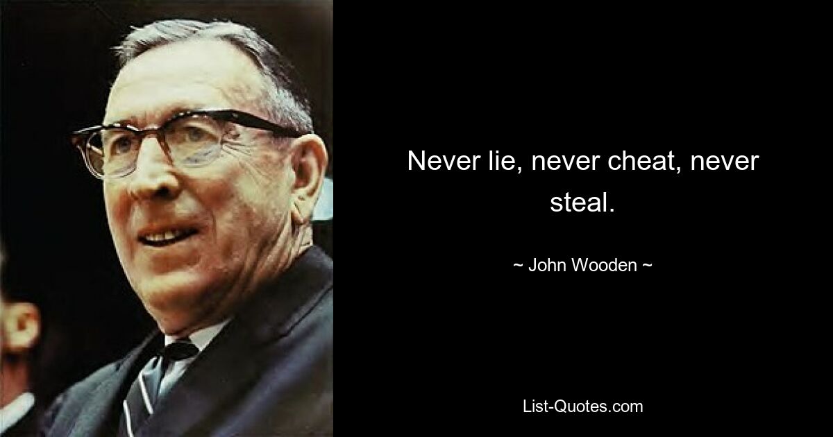 Never lie, never cheat, never steal. — © John Wooden