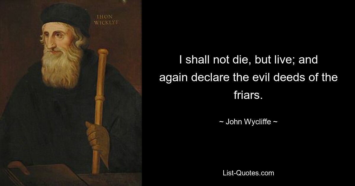 I shall not die, but live; and again declare the evil deeds of the friars. — © John Wycliffe