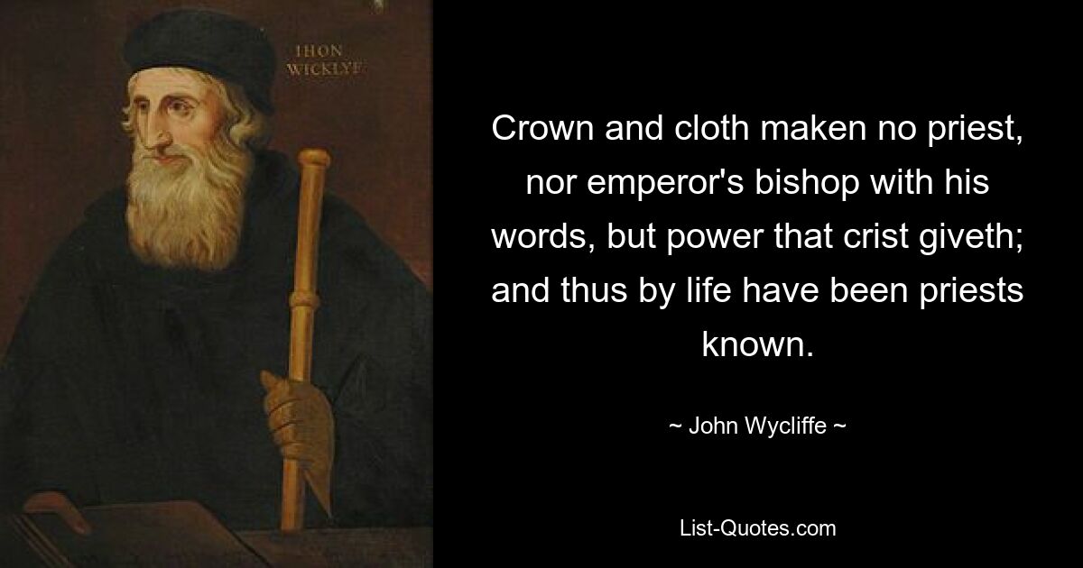 Crown and cloth maken no priest, nor emperor's bishop with his words, but power that crist giveth; and thus by life have been priests known. — © John Wycliffe