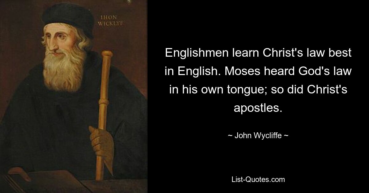 Englishmen learn Christ's law best in English. Moses heard God's law in his own tongue; so did Christ's apostles. — © John Wycliffe