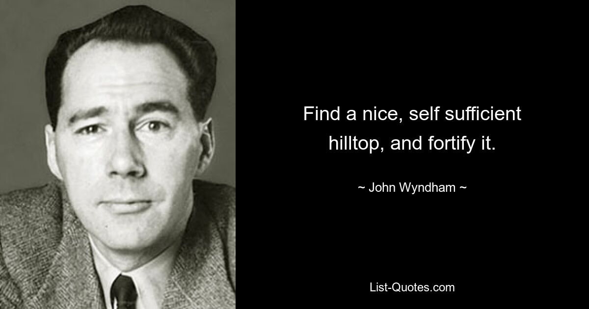 Find a nice, self sufficient hilltop, and fortify it. — © John Wyndham