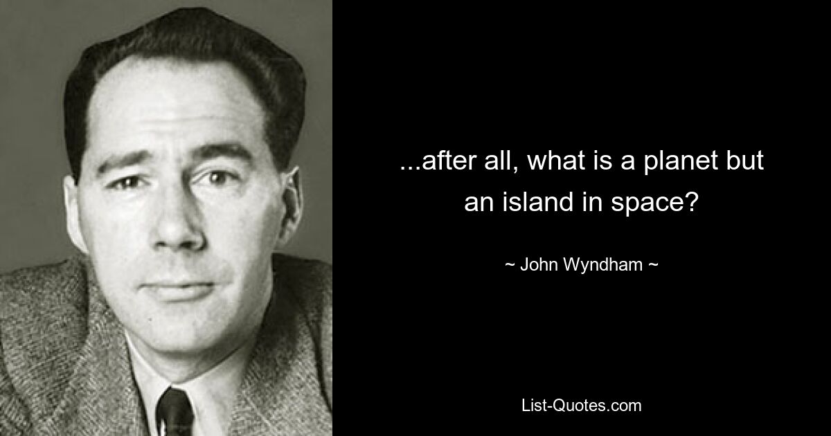 ...after all, what is a planet but an island in space? — © John Wyndham