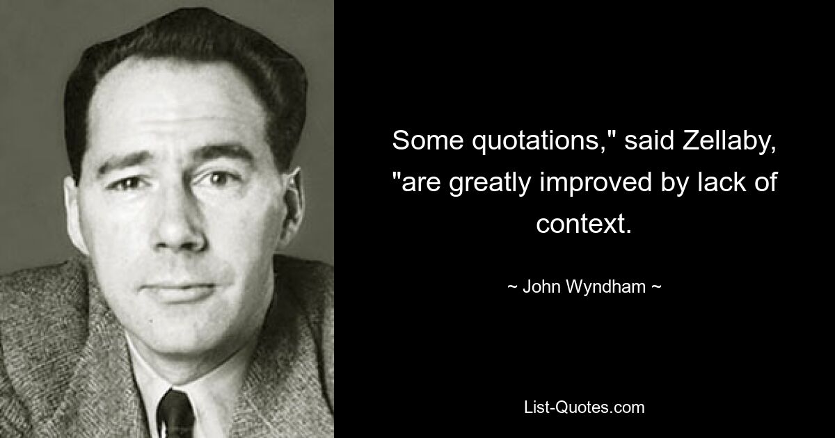 Some quotations," said Zellaby, "are greatly improved by lack of context. — © John Wyndham