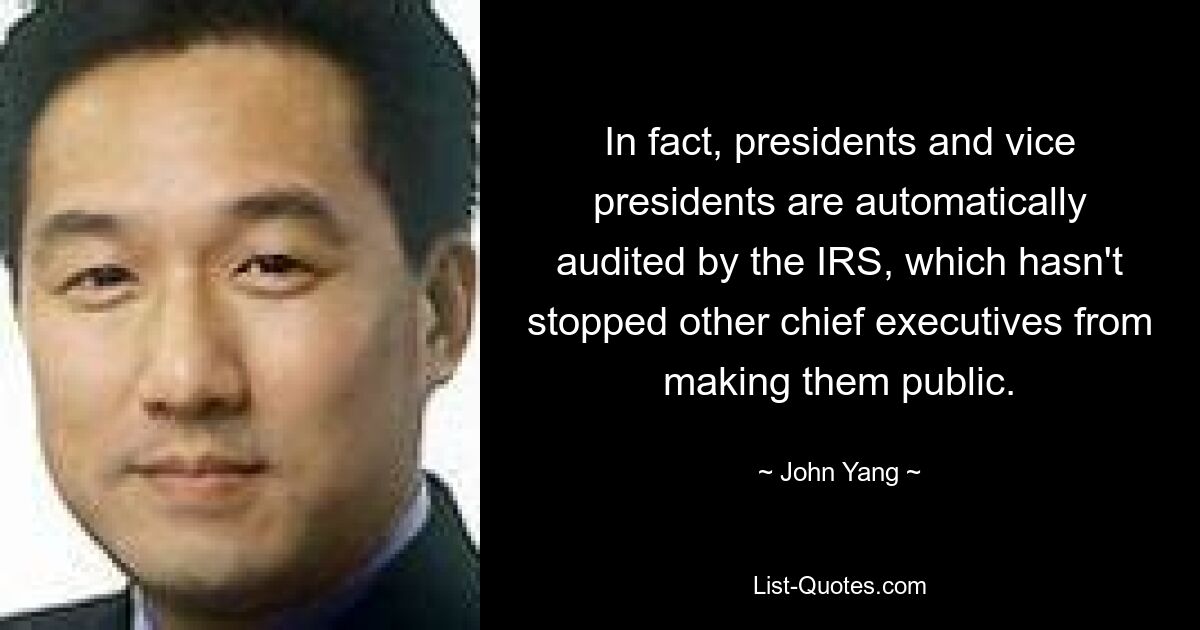 In fact, presidents and vice presidents are automatically audited by the IRS, which hasn't stopped other chief executives from making them public. — © John Yang