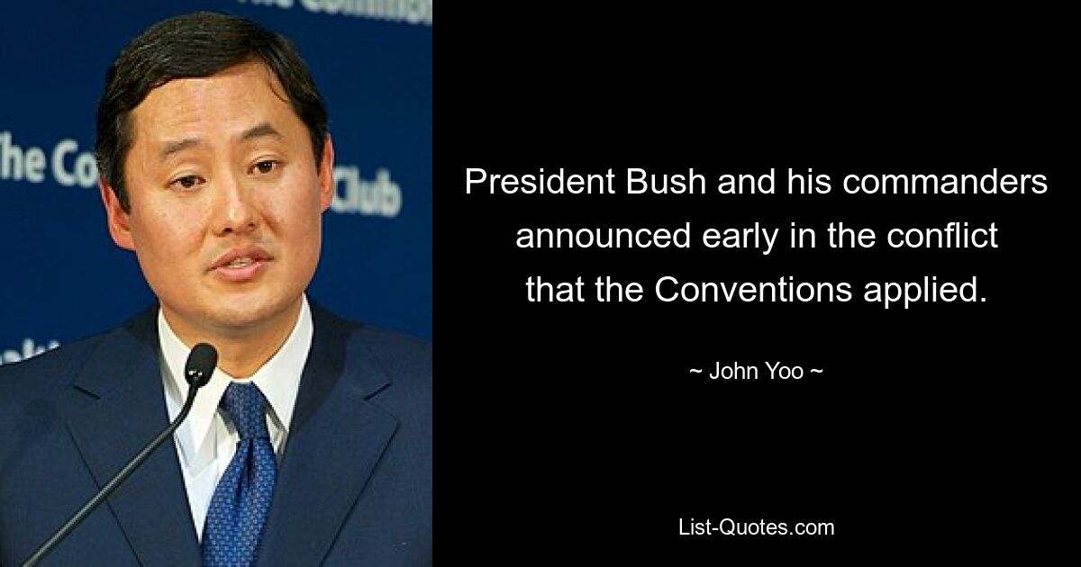 President Bush and his commanders announced early in the conflict that the Conventions applied. — © John Yoo