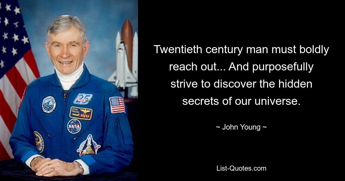 Twentieth century man must boldly reach out... And purposefully strive to discover the hidden secrets of our universe. — © John Young