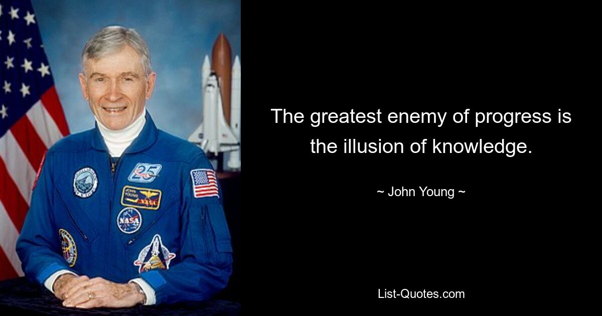 The greatest enemy of progress is the illusion of knowledge. — © John Young