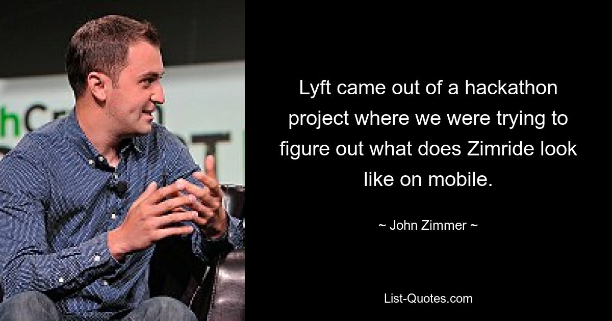 Lyft came out of a hackathon project where we were trying to figure out what does Zimride look like on mobile. — © John Zimmer