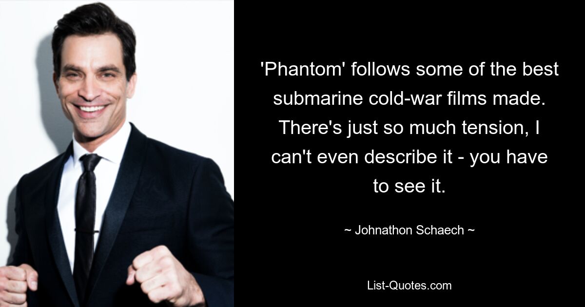 'Phantom' follows some of the best submarine cold-war films made. There's just so much tension, I can't even describe it - you have to see it. — © Johnathon Schaech