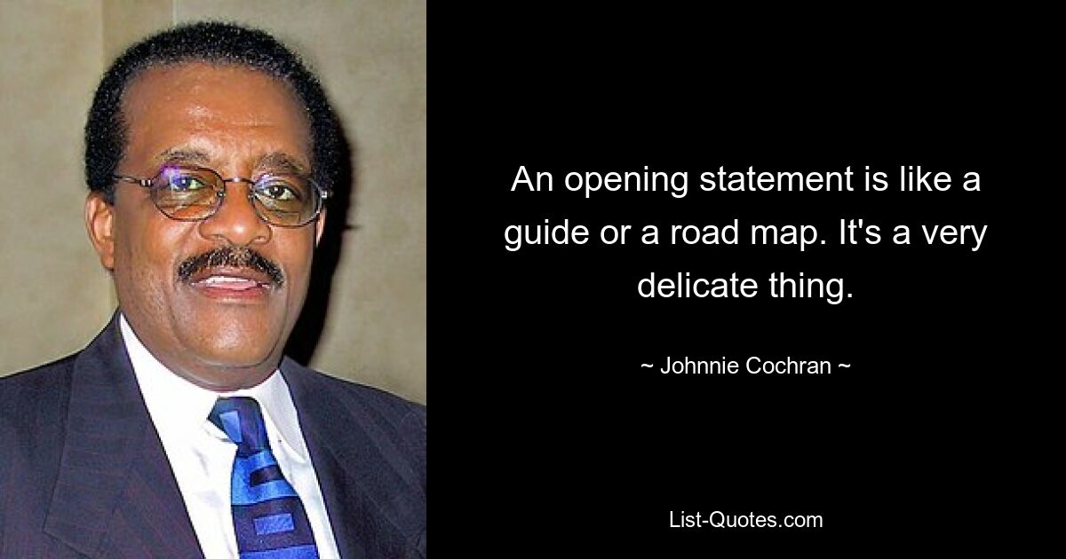 An opening statement is like a guide or a road map. It's a very delicate thing. — © Johnnie Cochran