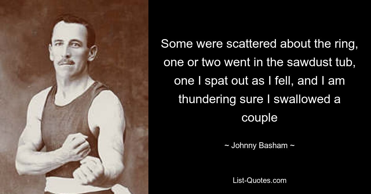 Some were scattered about the ring, one or two went in the sawdust tub, one I spat out as I fell, and I am thundering sure I swallowed a couple — © Johnny Basham