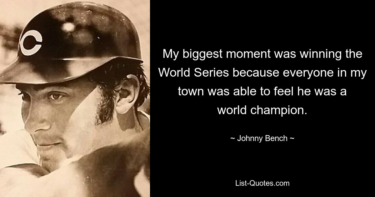 My biggest moment was winning the World Series because everyone in my town was able to feel he was a world champion. — © Johnny Bench