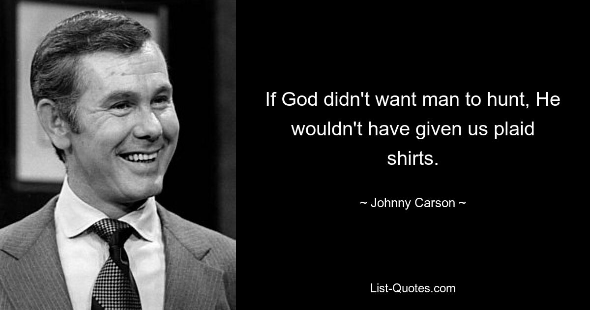 If God didn't want man to hunt, He wouldn't have given us plaid shirts. — © Johnny Carson