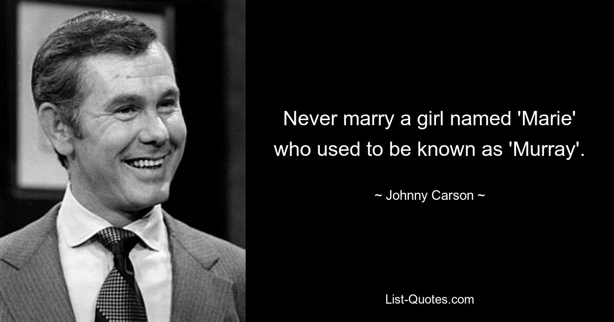 Never marry a girl named 'Marie' who used to be known as 'Murray'. — © Johnny Carson