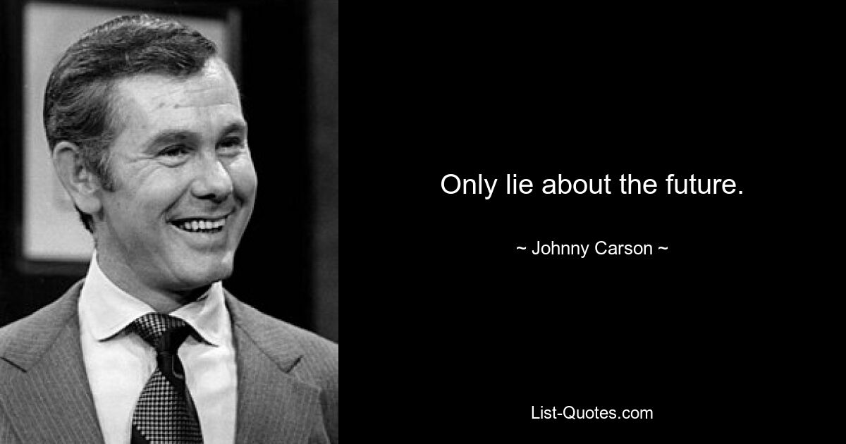 Only lie about the future. — © Johnny Carson